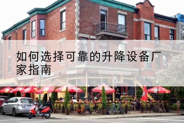 喀喇沁旗电动升降机厂家-如何选择可靠的升降设备厂家指南