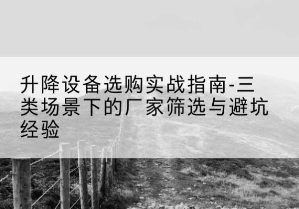喀喇沁旗移动式升降机厂家推荐-升降设备选购实战指南-三类场景下的厂家筛选与避坑经验