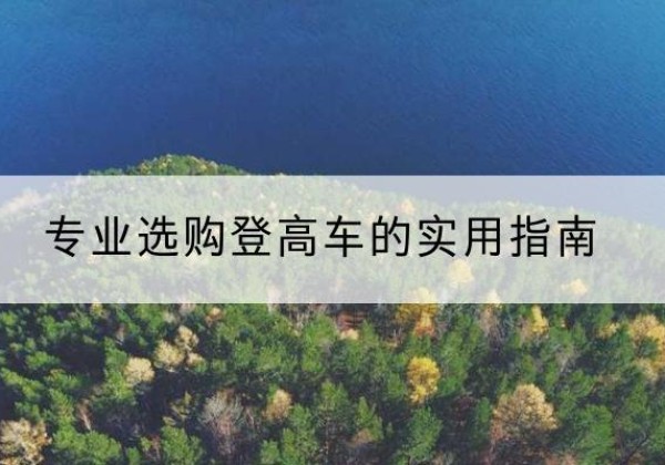 喀喇沁旗电动登高车厂家推荐-专业选购登高车的实用指南