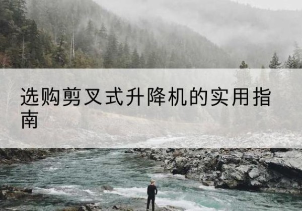 喀喇沁旗剪叉式升降机怎么选-选购剪叉式升降机的实用指南