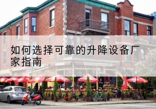 喀喇沁旗电动升降机厂家-如何选择可靠的升降设备厂家指南